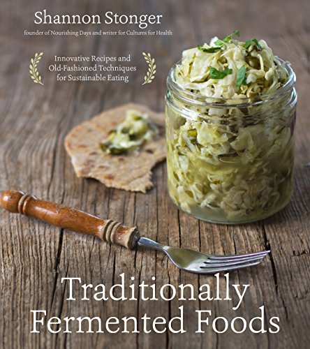 Traditionally Fermented Foods: Innovative Recipes and Old-Fashioned Techniques for Sustainable Eating Traditionally Fermented Foods: Innovative Recipes and Old-Fashioned Techniques for Sustainable Eating